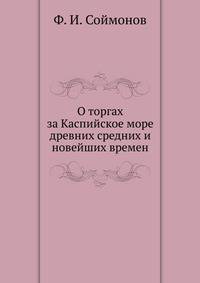 О торгах за Каспийское море древних средних и новейших времен.