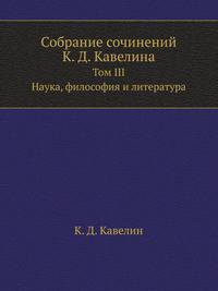 Собрание сочинений К. Д. Кавелина. Том III. Наука, философия и литература
