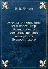 Журнал или описание лет и побед Петра Великого, отца отечества, первого императора Всероссийского.