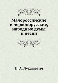 Малороссийские и червонорусские, народные думы и песни.