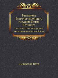 Регламент благочестивейшего государя Петра Великого отца отечества императора и самодержца всероссийского.