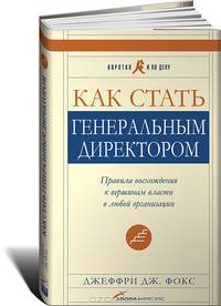 Как стать генеральным директором. Правила восхождения к вершинам власти в любой организации