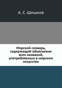 Морской словарь, содержащий объяснение всех названий, употребляемых в морском искусстве.