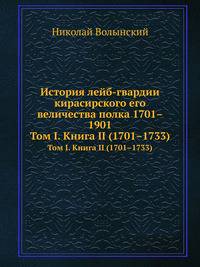 История лейб-гвардии кирасирского его величества полка 1701–1901. Том I. Книга II (1701–1733)