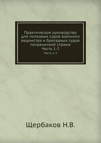 Практическое руководство для полковых судов военного ведомства и бригадных судов пограничной стражи. Часть 1-2
