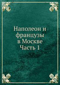 Наполеон и французы в Москве. Часть 1