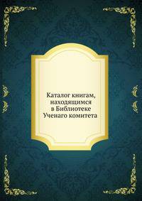 Каталог книгам, находящимся в Библиотеке Ученаго комитета