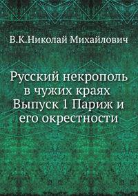 Русский некрополь в чужих краях . Выпуск 1 Париж и его окрестности