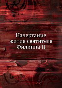Начертание жития, подвигов и изречений святителя Филиппа II, Митрополита Московского и всея России Чудотворца
