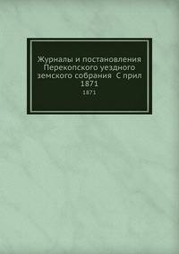 Журналы и постановления Перекопского уездного земского собрания С прил. 1871