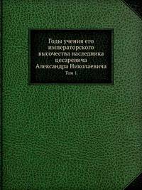 Годы учения его императорского высочества наследника цесаревича Александра Николаевича. Том 1