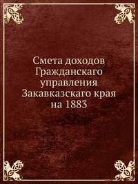 Смета доходов Гражданскаго управления Закавказскаго края на 1883