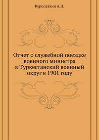 Отчет о служебной поездке военного министра в Туркестанский военный округ в 1901 году