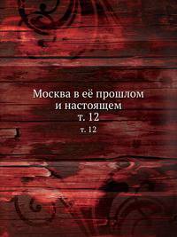 Москва в её прошлом и настоящем. Том 12