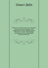 Тайны сна и магнетизма, или толкованiе явленiй царства незримаго мiра. пророческихъ сновъ, вид?нiй духовъ, обмановъ, чувствъ, чернокнижiя, колдовства, магiи, ясновид?нiй, предчувствiй и пр.