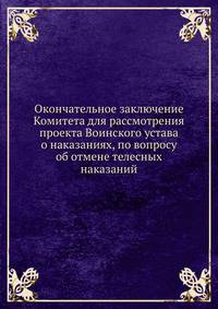 Окончательное заключение Комитета для рассмотрения проекта Воинского устава о наказаниях, по вопросу об отмене телесных наказаний