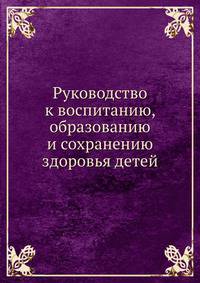 Руководство к воспитанию, образованию и сохранению здоровья детей