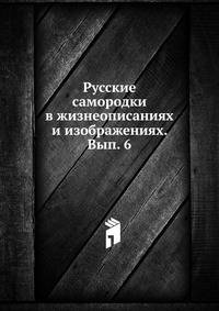 Русские самородки в жизнеописаниях и изображениях. Вып. 6