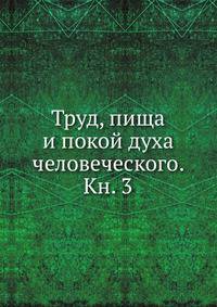 Труд, пища и покой духа человеческого. Кн. 3