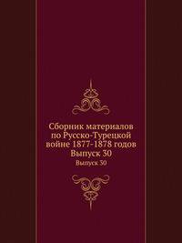 Сборник материалов по Русско-Турецкой войне 1877-1878 годов. Выпуск 30