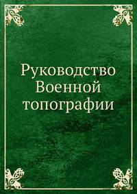 Руководство Военной топографiи. составлено на основанiи наставленiя для образованiя воспитанниковъ военно-учебныхъ заведенiй, Высочайше утвержденнаго 24 декабря 1848 года