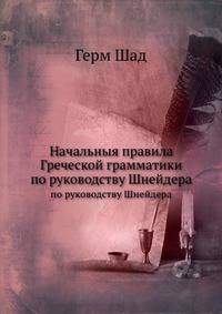 Начальныя правила Греческой грамматики. по руководству Шнейдера