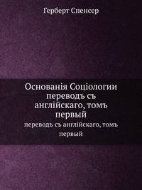 Основанiя Соцiологии. переводъ съ англiйскаго, томъ первый