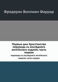 Первые дни Христiанства. переводъ съ посл?дняго англiйскаго изданiя, часть первая