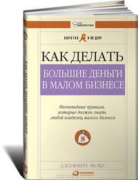 Как делать большие деньги в малом бизнесе. Неочевидные правила, которые должен знать любой владелец малого бизнеса