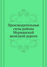 Производительные силы района Мурманской железной дороги. 1923 г.