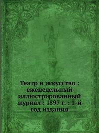 Театр и искусство : еженедельный иллюстрированный журнал : 1897 г. : 1-й год издания