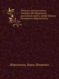 Записка путешествия генерала фелдмаршала российских войск, графа Бориса Петровича Шереметева