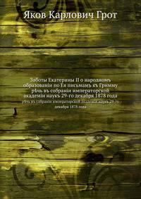 Заботы Екатерины II о народномъ образованiи по Ея письмамъ къ Гримму. р?чь въ собранiи императорской академiи наукъ 29-го декабря 1878 года