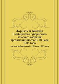 Журналы и доклады Симбирского губернского земского собрания. чрезвычайной сессии 10 июля 1906 года