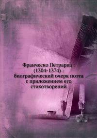 Франческо Петрарка : (1304-1374) : биографический очерк поэта с приложением его стихотворений