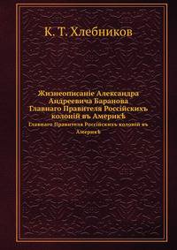 Жизнеописанiе Александра Андреевича Баранова. Главнаго Правителя Россiйскихъ колонiй въ Америк?