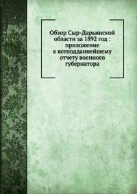Обзор Сыр-Дарьинской области за 1892 год : приложение к всеподданнейшему отчету военного губернатора