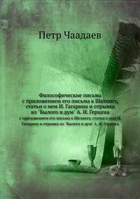 Философическiя письма. съ приложенiемъ его письма къ Шеллингу, статьи о немъ И. Гагарина и отрывка изъ "Былого и Думъ" А. И. Герцена