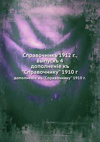 Справочникъ 1912 г., выпускъ 4. дополненiе къ "Справочнику" 1910 г.