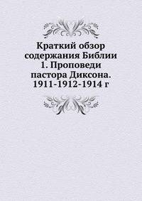 Краткий обзор содержания Библии 1. Проповеди пастора Диксона. 1911-1912-1914 г.