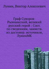 Граф Суворов-Рымникский, великий русский герой : Сост. по сведениям, заимств. из достовер. источиков, ЛунинМК