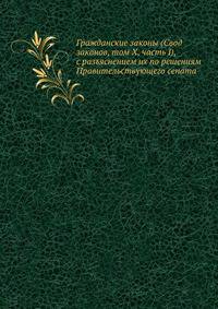 Гражданские законы (Свод законов, том Х, часть I), с разъяснением их по решениям Правительствующего сената