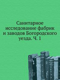 Санитарное исследование фабрик и заводов Богородского уезда. Ч. 1