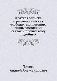 Краткая записка о раскольнических слободах, монастырях, вновь возникших сектах и прочих тому подобных