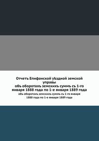 Отчетъ Епифанской у?здной земской управы. объ оборотахъ земскихъ суммъ съ 1-го января 1888 года по 1-е января 1889 года