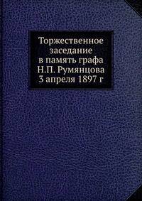 Торжественное заседание в память графа Н.П. Румянцова 3 апреля 1897 г.
