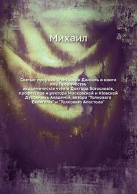 Святые пророки Iезекiиль и Данiилъ и книги ихъ Пророчествъ. академическiя чтенiя Доктора Богословiя, профессора и ректора Московской и Кiевской Духовныхъ Академiй, автора "Толковаго Евангелiя" и "Толковаго Апостола"