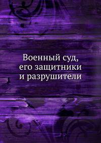 Военный суд, его защитники и разрушители
