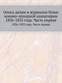 Опись делам и журналам бумаг военно-походной канцелярии. 1836-1855 года. Часть первая