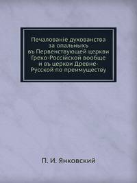 Печалование духовенства за опальных в Первенствующей церкви Греко-Российской вообще и в церкви Древне-Русской по преимуществу. сочинение